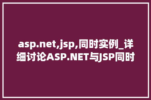 asp.net,jsp,同时实例_详细讨论ASP.NET与JSP同时实例化的优势与应用