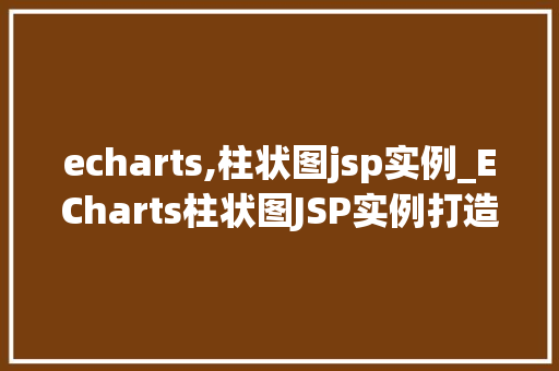 echarts,柱状图jsp实例_ECharts柱状图JSP实例打造数据可视化新体验