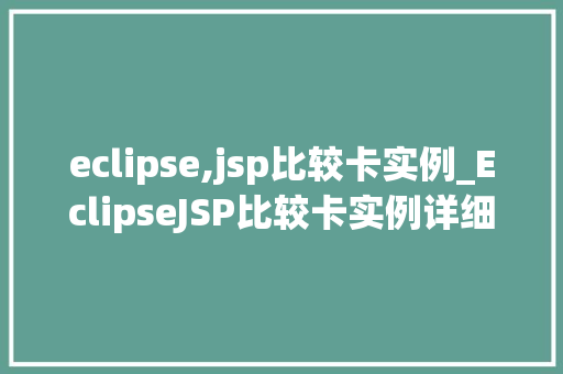 eclipse,jsp比较卡实例_EclipseJSP比较卡实例详细剖析能瓶颈与优化步骤