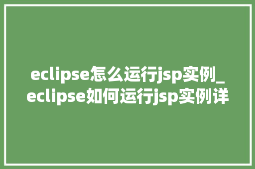 eclipse怎么运行jsp实例_eclipse如何运行jsp实例详细步骤