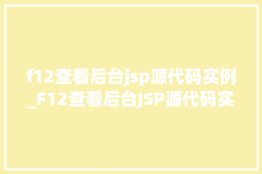 f12查看后台jsp源代码实例_F12查看后台JSP源代码实例前端与后端的秘密桥梁