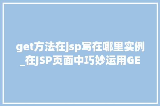 get方法在jsp写在哪里实例_在JSP页面中巧妙运用GET方法实例及方法方法