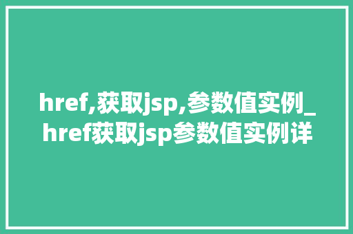 href,获取jsp,参数值实例_href获取jsp参数值实例详细浅出Web开发中的关键技术
