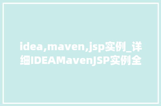 idea,maven,jsp实例_详细IDEAMavenJSP实例全攻略