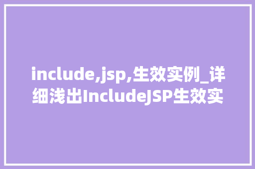 include,jsp,生效实例_详细浅出IncludeJSP生效实例详解与实战方法