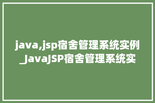 java,jsp宿舍管理系统实例_JavaJSP宿舍管理系统实例打造高效便捷的宿舍管理新体验