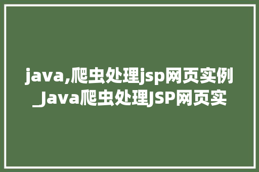 java,爬虫处理jsp网页实例_Java爬虫处理JSP网页实例从入门到实战