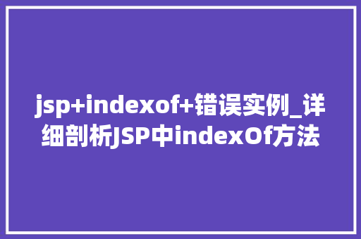 jsp+indexof+错误实例_详细剖析JSP中indexOf方法的错误实例常见问题及解决方法
