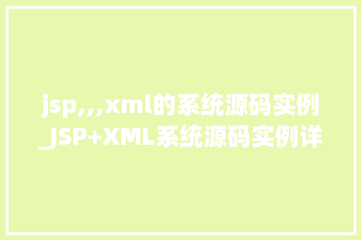jsp,,,xml的系统源码实例_JSP+XML系统源码实例详细与实战演练