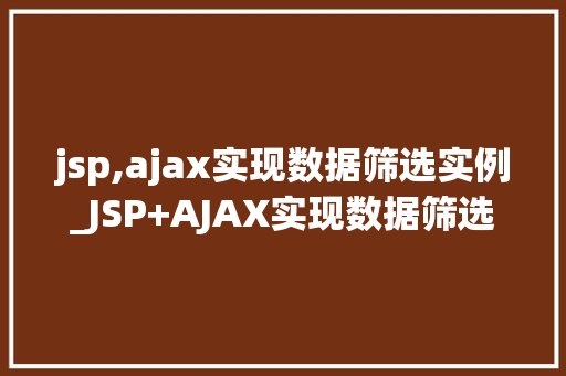 jsp,ajax实现数据筛选实例_JSP+AJAX实现数据筛选实例实战与代码分享
