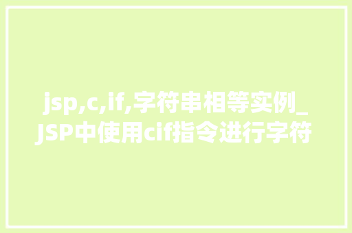 jsp,c,if,字符串相等实例_JSP中使用cif指令进行字符串相等的实例与实战