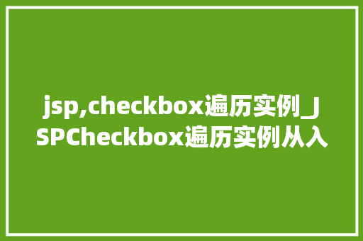 jsp,checkbox遍历实例_JSPCheckbox遍历实例从入门到精通