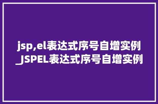 jsp,el表达式序号自增实例_JSPEL表达式序号自增实例详解轻松实现序号自动递增  第1张