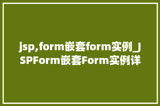 jsp,form嵌套form实例_JSPForm嵌套Form实例详细浅出方法方法