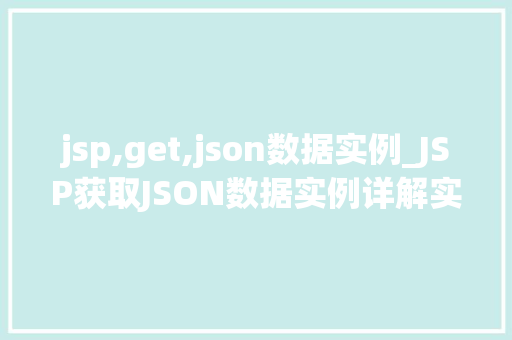 jsp,get,json数据实例_JSP获取JSON数据实例详解实战与方法分享