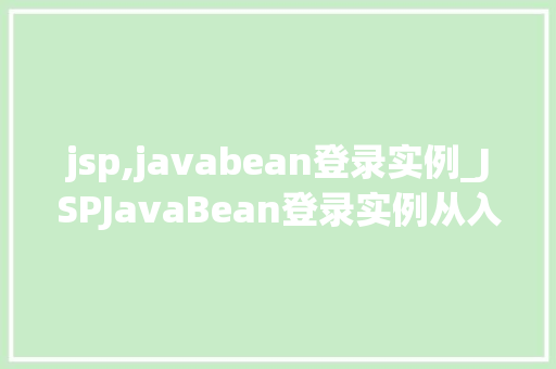 jsp,javabean登录实例_JSPJavaBean登录实例从入门到精通