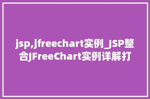 jsp,jfreechart实例_JSP整合JFreeChart实例详解打造动态图表利器
