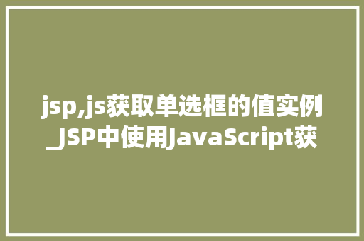 jsp,js获取单选框的值实例_JSP中使用JavaScript获取单选框的值实例与实战