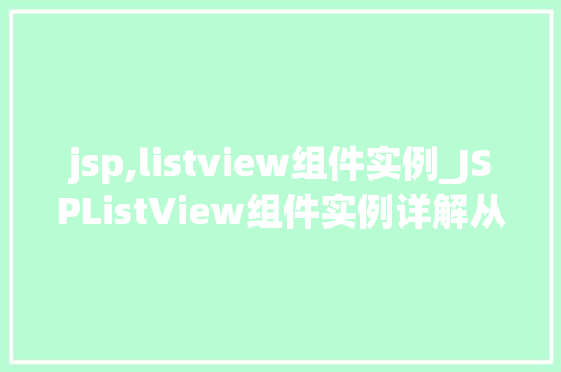 jsp,listview组件实例_JSPListView组件实例详解从入门到精通  第1张