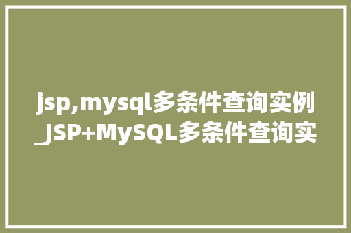jsp,mysql多条件查询实例_JSP+MySQL多条件查询实例实战方法与代码