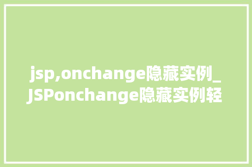 jsp,onchange隐藏实例_JSPonchange隐藏实例轻松实现页面元素动态控制