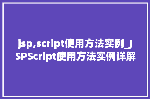 jsp,script使用方法实例_JSPScript使用方法实例详解轻松入门与实战方法