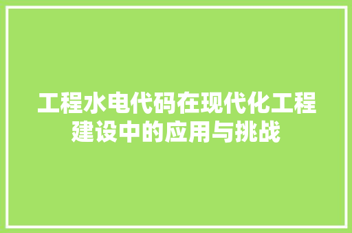 工程水电代码在现代化工程建设中的应用与挑战