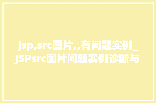 jsp,src图片,,有问题实例_JSPsrc图片问题实例诊断与解决之路