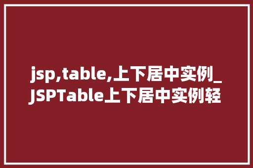 jsp,table,上下居中实例_JSPTable上下居中实例轻松实现网页表格的美观布局