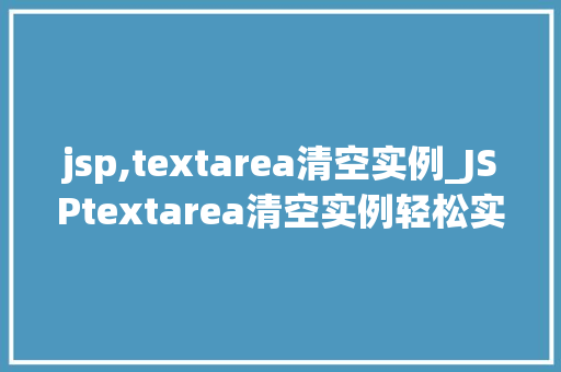 jsp,textarea清空实例_JSPtextarea清空实例轻松实现文本框内容清除的方法