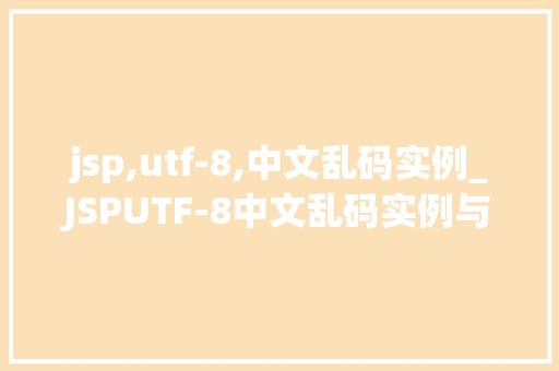 jsp,utf-8,中文乱码实例_JSPUTF-8中文乱码实例与解决方法