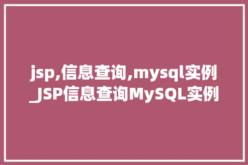 jsp,信息查询,mysql实例_JSP信息查询MySQL实例实战教程与优化方法