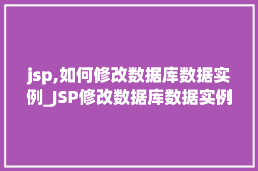 jsp,如何修改数据库数据实例_JSP修改数据库数据实例入门指南与实操方法