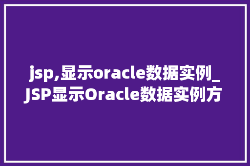 jsp,显示oracle数据实例_JSP显示Oracle数据实例方法指南与方法  第1张