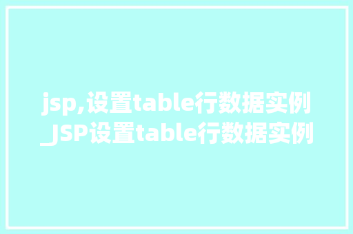 jsp,设置table行数据实例_JSP设置table行数据实例实战与方法分享
