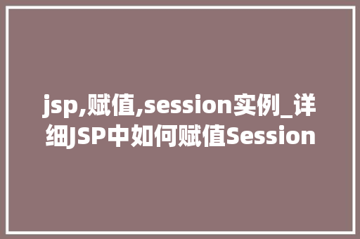 jsp,赋值,session实例_详细JSP中如何赋值Session实例方法与方法