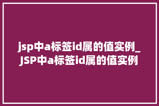 jsp中a标签id属的值实例_JSP中a标签id属的值实例详解及实战应用