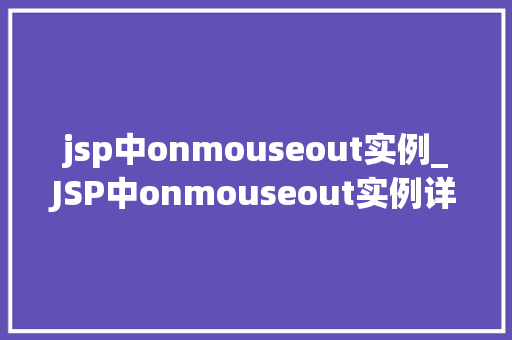 jsp中onmouseout实例_JSP中onmouseout实例详解从入门到精通 第1张 jsp中onmouseout实例_JSP中onmouseout实例详解从入门到精通 第1张
