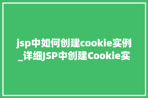 jsp中如何创建cookie实例_详细JSP中创建Cookie实例的方法与实战