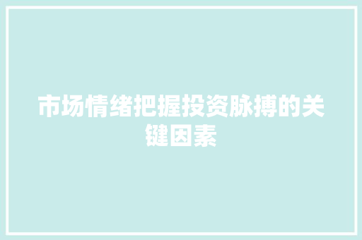 市场情绪把握投资脉搏的关键因素