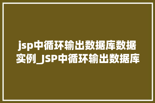 jsp中循环输出数据库数据实例_JSP中循环输出数据库数据实例详解方法与方法分享