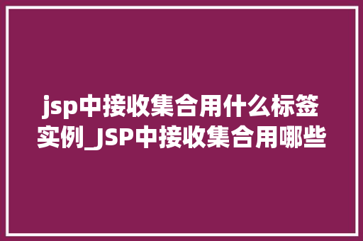 jsp中接收集合用什么标签实例_JSP中接收集合用哪些标签实例详解与实战方法  第1张