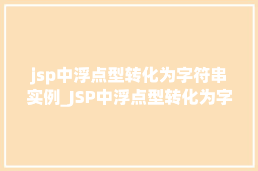 jsp中浮点型转化为字符串实例_JSP中浮点型转化为字符串实例详解与方法分享