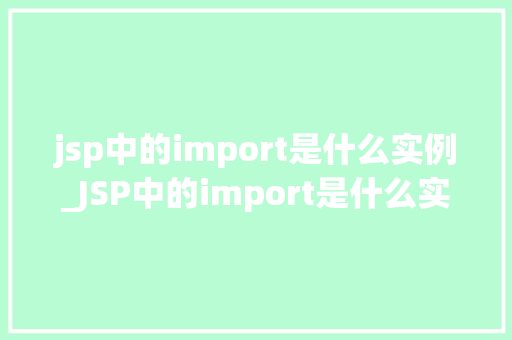 jsp中的import是什么实例_JSP中的import是什么实例详细与实例讲解