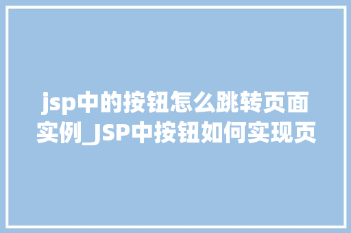 jsp中的按钮怎么跳转页面实例_JSP中按钮如何实现页面跳转实例详解