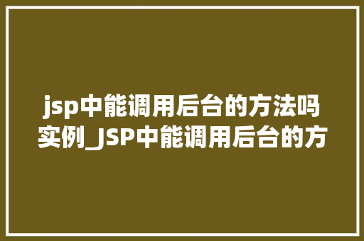jsp中能调用后台的方法吗实例_JSP中能调用后台的方法吗实例详解