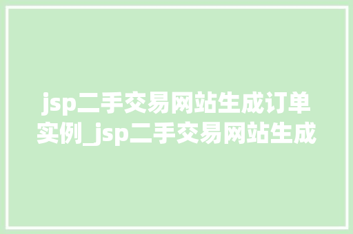 jsp二手交易网站生成订单实例_jsp二手交易网站生成订单实例一步步教你实现高效订单管理
