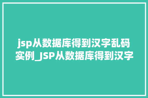 jsp从数据库得到汉字乱码实例_JSP从数据库得到汉字乱码实例及解决方法