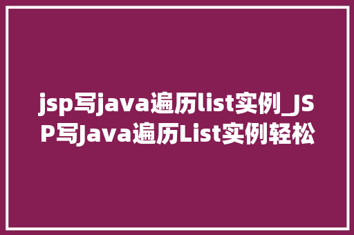 jsp写java遍历list实例_JSP写Java遍历List实例轻松掌握数据展示方法