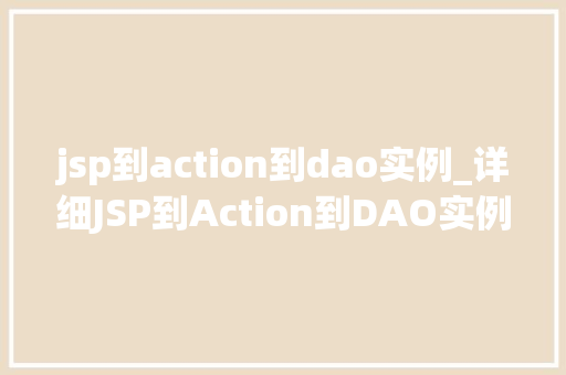 jsp到action到dao实例_详细JSP到Action到DAO实例JavaWeb开发的核心环节